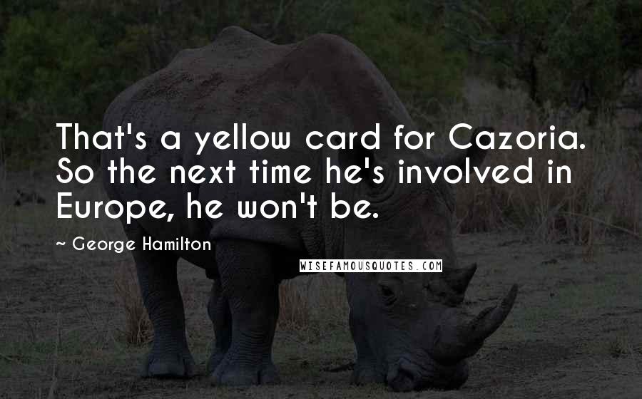 George Hamilton Quotes: That's a yellow card for Cazoria. So the next time he's involved in Europe, he won't be.