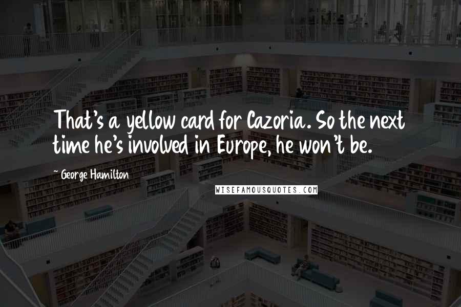 George Hamilton Quotes: That's a yellow card for Cazoria. So the next time he's involved in Europe, he won't be.