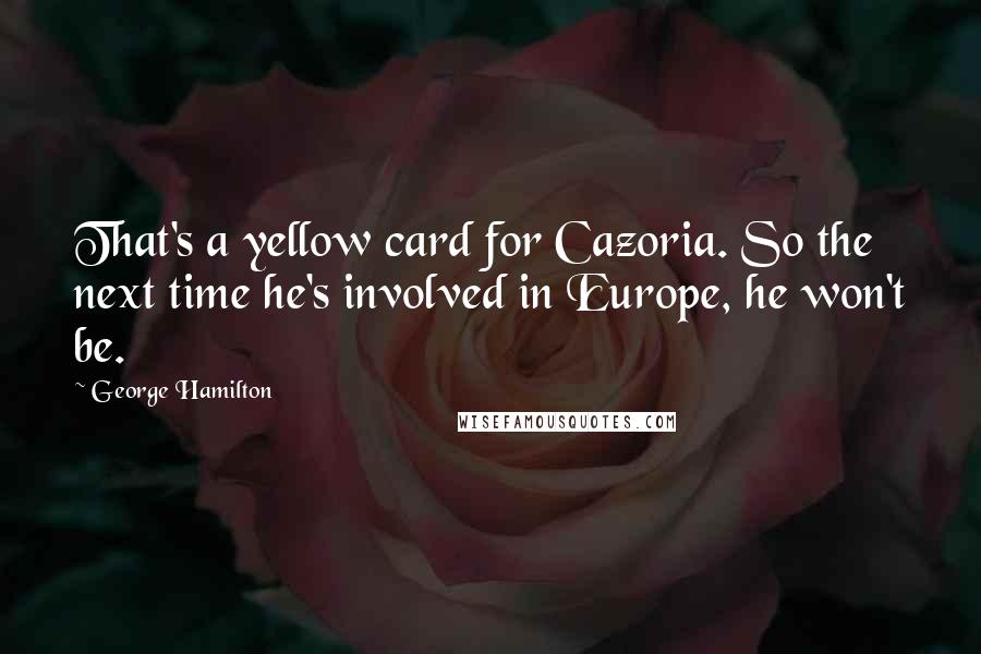 George Hamilton Quotes: That's a yellow card for Cazoria. So the next time he's involved in Europe, he won't be.