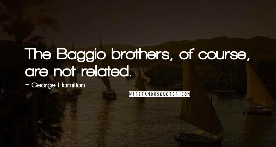 George Hamilton Quotes: The Baggio brothers, of course, are not related.