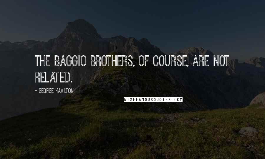 George Hamilton Quotes: The Baggio brothers, of course, are not related.