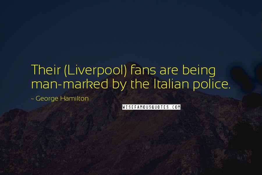 George Hamilton Quotes: Their (Liverpool) fans are being man-marked by the Italian police.