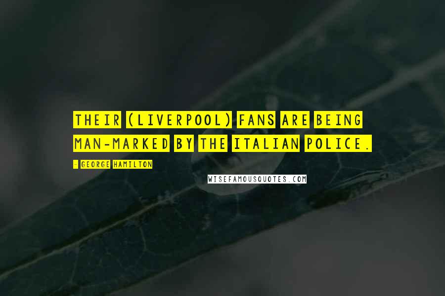 George Hamilton Quotes: Their (Liverpool) fans are being man-marked by the Italian police.