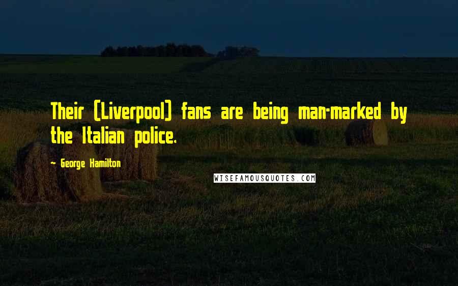 George Hamilton Quotes: Their (Liverpool) fans are being man-marked by the Italian police.