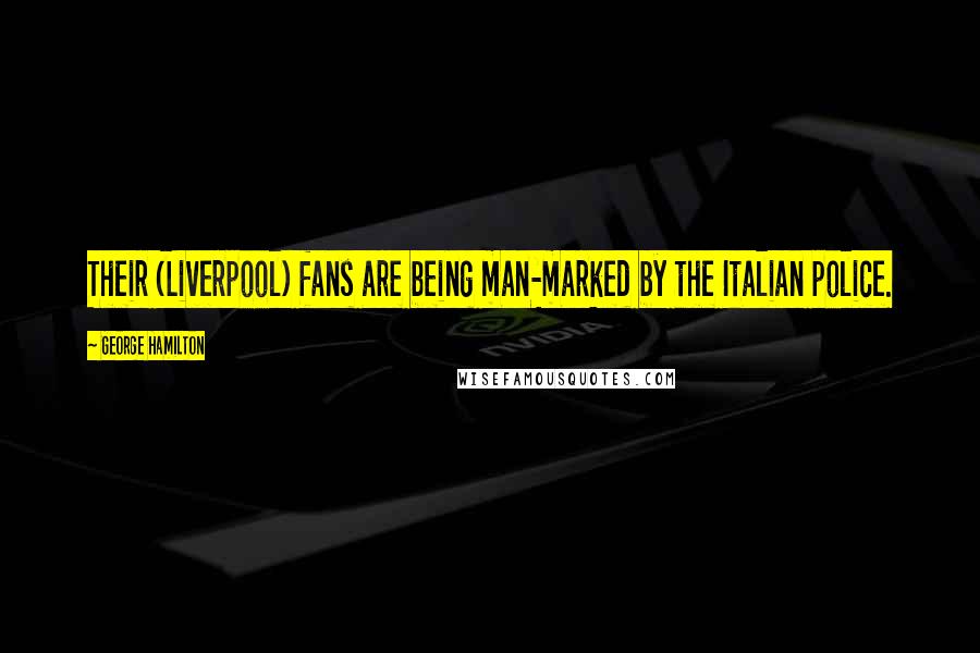 George Hamilton Quotes: Their (Liverpool) fans are being man-marked by the Italian police.