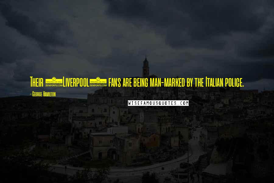 George Hamilton Quotes: Their (Liverpool) fans are being man-marked by the Italian police.