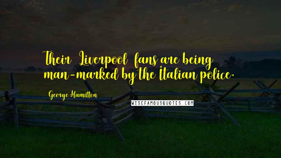George Hamilton Quotes: Their (Liverpool) fans are being man-marked by the Italian police.