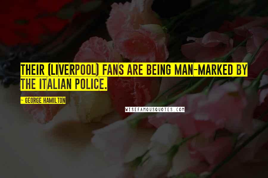 George Hamilton Quotes: Their (Liverpool) fans are being man-marked by the Italian police.