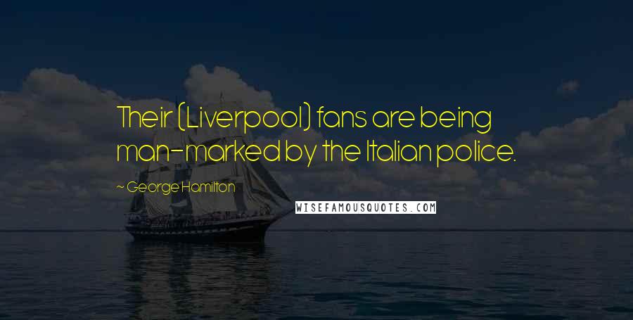 George Hamilton Quotes: Their (Liverpool) fans are being man-marked by the Italian police.