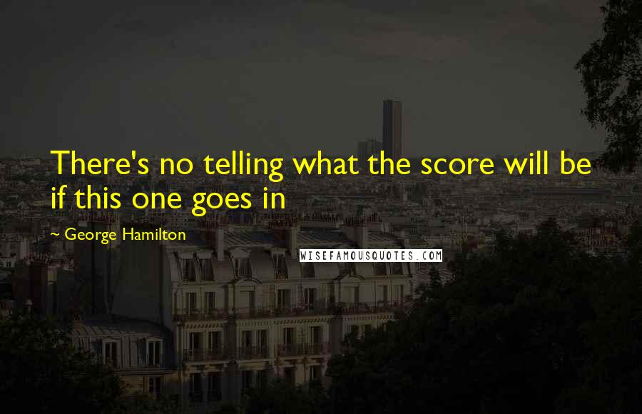 George Hamilton Quotes: There's no telling what the score will be if this one goes in