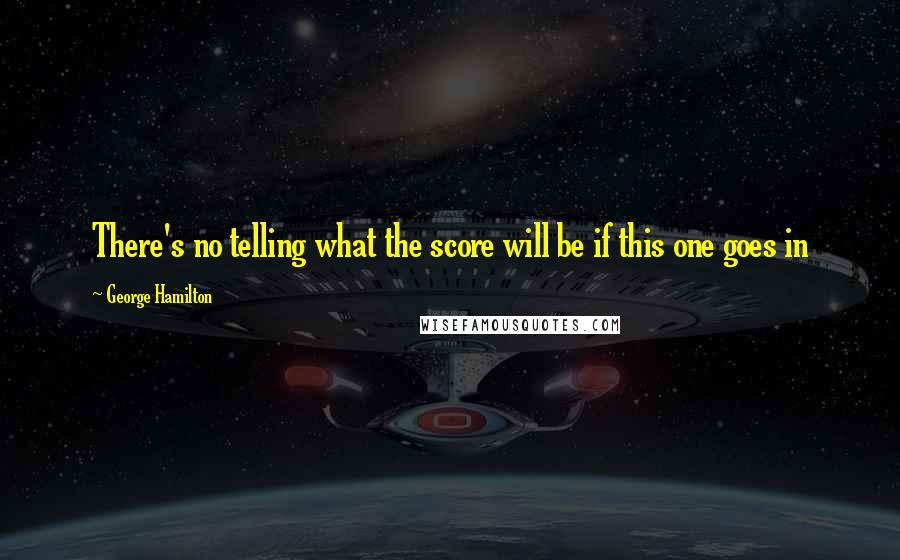 George Hamilton Quotes: There's no telling what the score will be if this one goes in