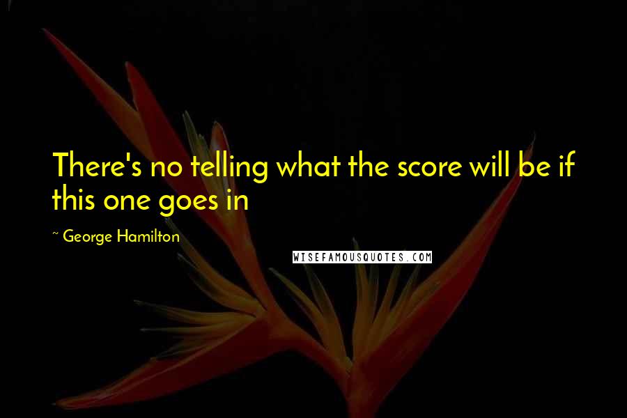 George Hamilton Quotes: There's no telling what the score will be if this one goes in
