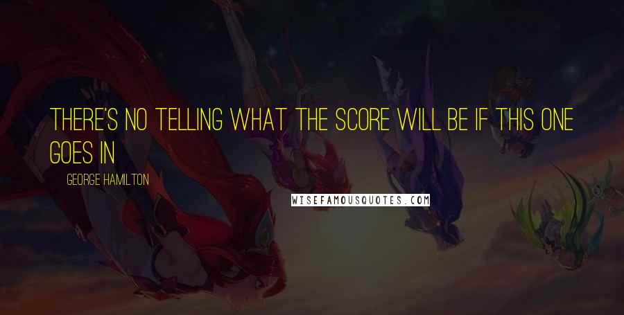 George Hamilton Quotes: There's no telling what the score will be if this one goes in