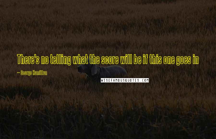 George Hamilton Quotes: There's no telling what the score will be if this one goes in