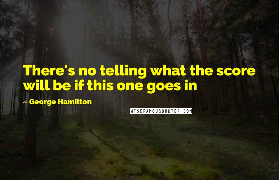 George Hamilton Quotes: There's no telling what the score will be if this one goes in