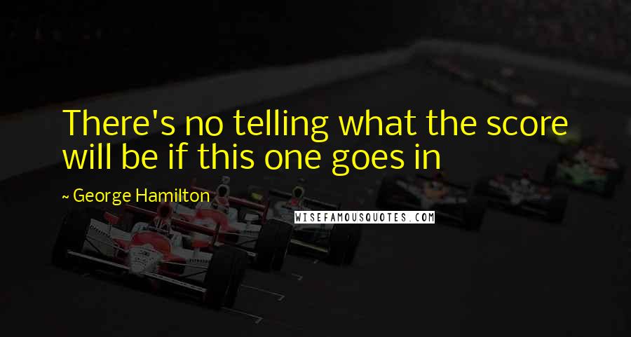George Hamilton Quotes: There's no telling what the score will be if this one goes in