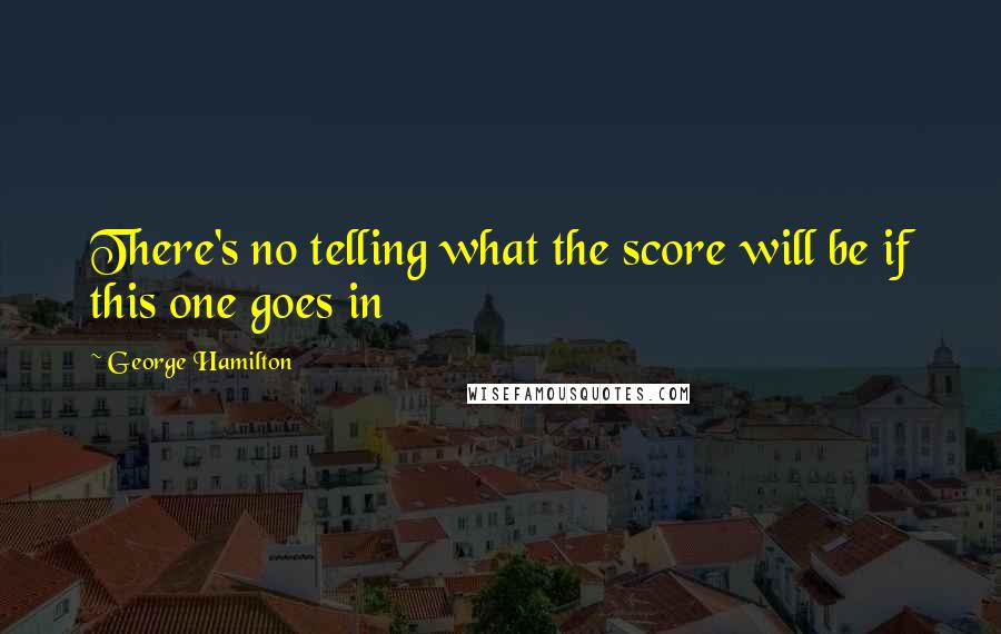 George Hamilton Quotes: There's no telling what the score will be if this one goes in
