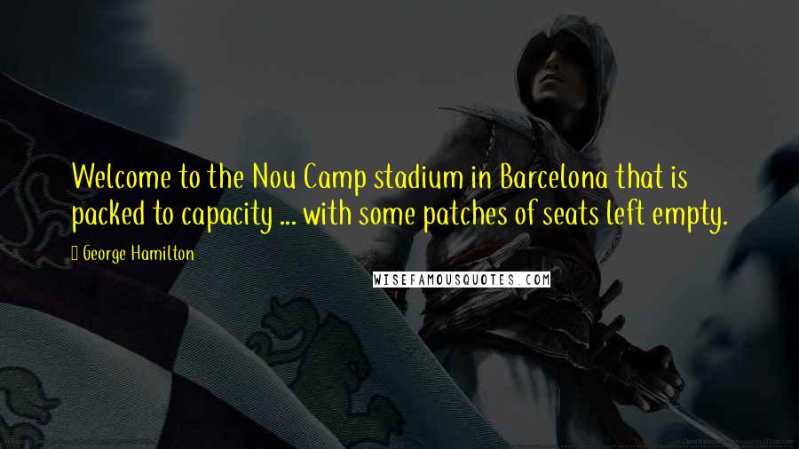 George Hamilton Quotes: Welcome to the Nou Camp stadium in Barcelona that is packed to capacity ... with some patches of seats left empty.