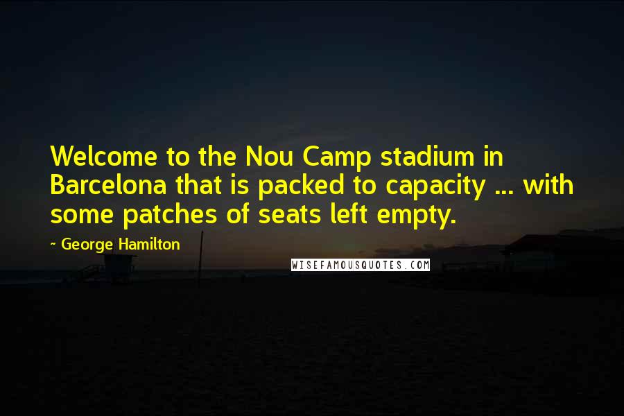 George Hamilton Quotes: Welcome to the Nou Camp stadium in Barcelona that is packed to capacity ... with some patches of seats left empty.