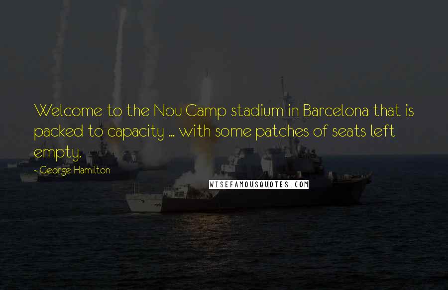 George Hamilton Quotes: Welcome to the Nou Camp stadium in Barcelona that is packed to capacity ... with some patches of seats left empty.