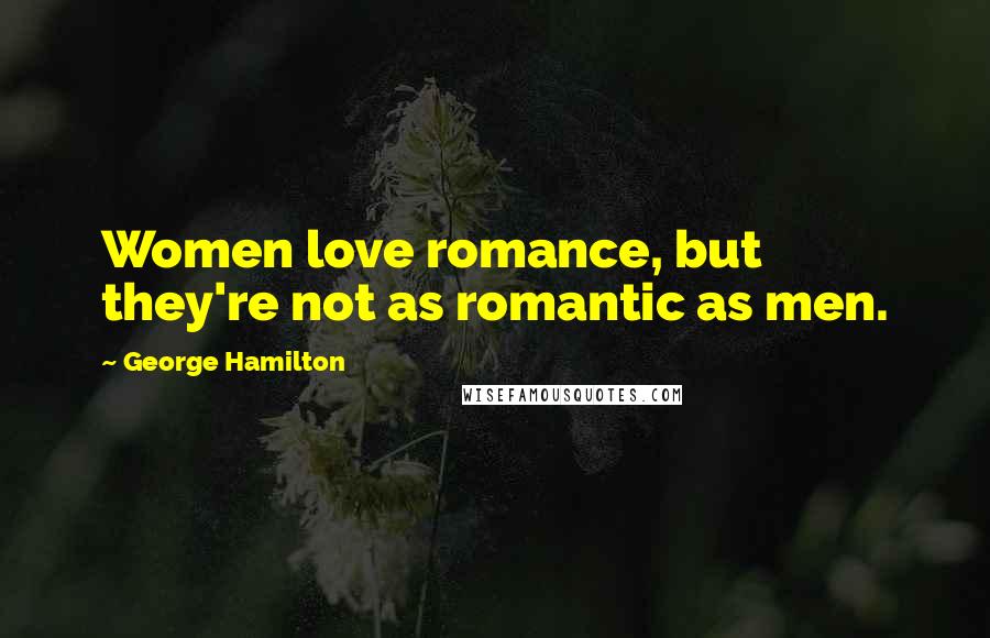 George Hamilton Quotes: Women love romance, but they're not as romantic as men.