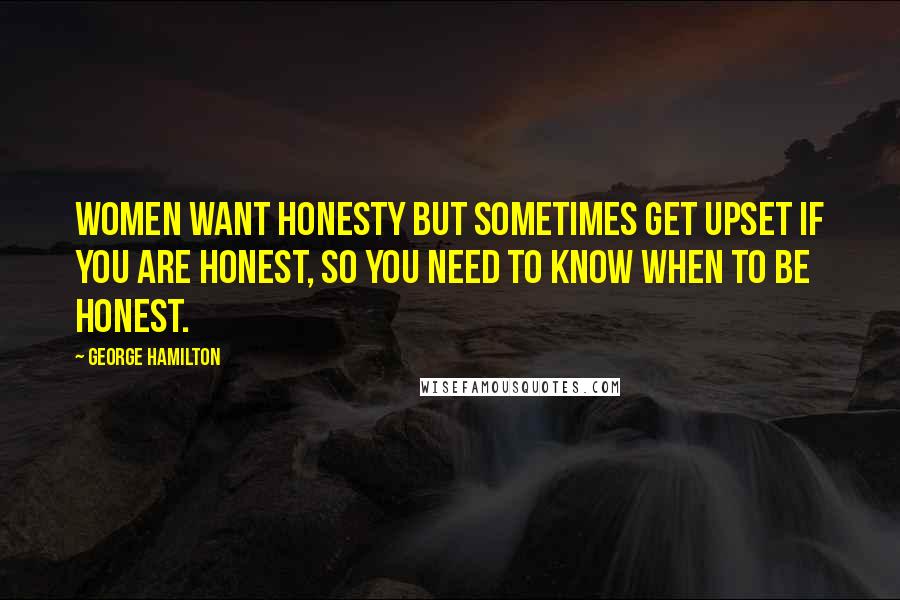 George Hamilton Quotes: Women want honesty but sometimes get upset if you are honest, so you need to know when to be honest.