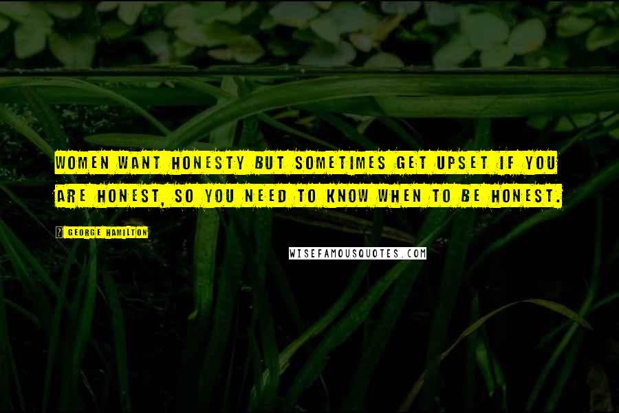 George Hamilton Quotes: Women want honesty but sometimes get upset if you are honest, so you need to know when to be honest.