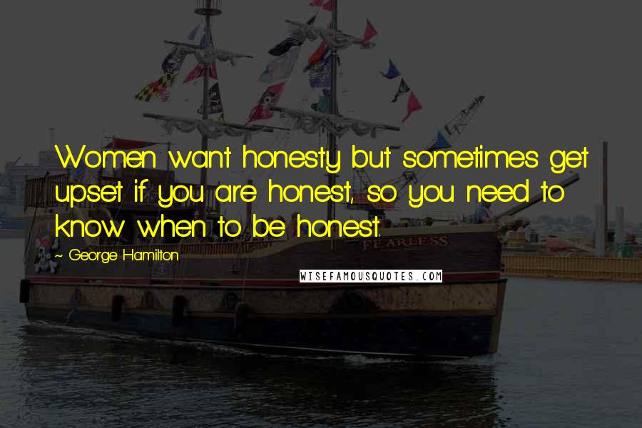 George Hamilton Quotes: Women want honesty but sometimes get upset if you are honest, so you need to know when to be honest.