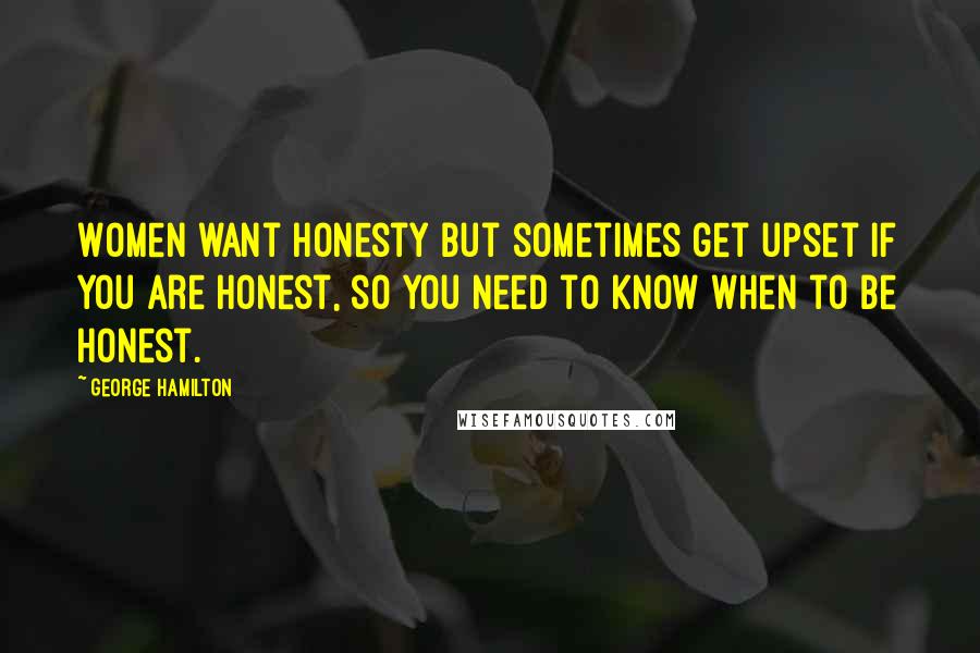 George Hamilton Quotes: Women want honesty but sometimes get upset if you are honest, so you need to know when to be honest.