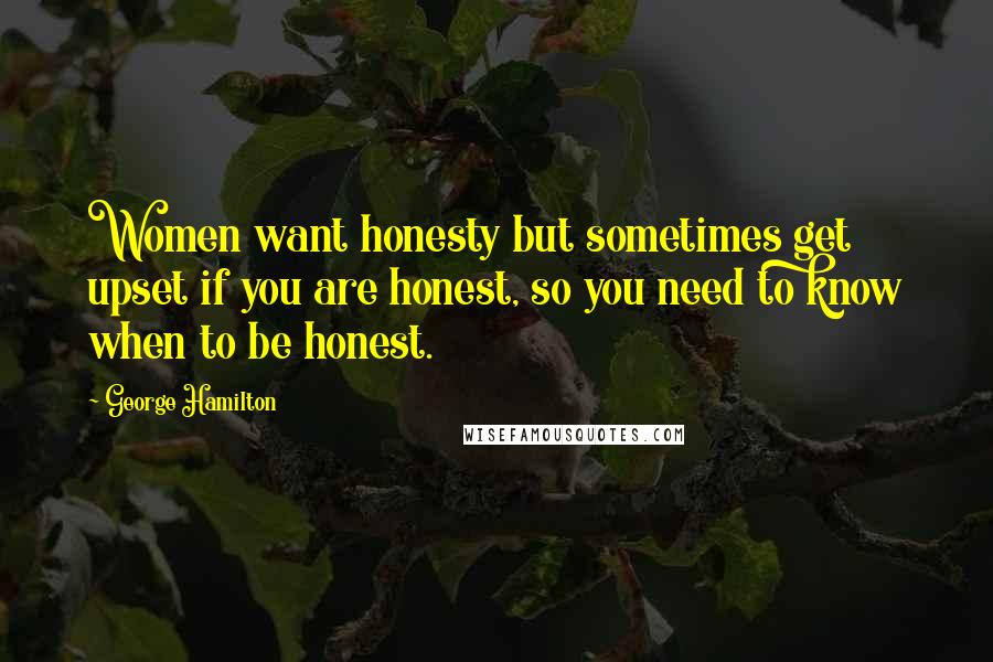 George Hamilton Quotes: Women want honesty but sometimes get upset if you are honest, so you need to know when to be honest.