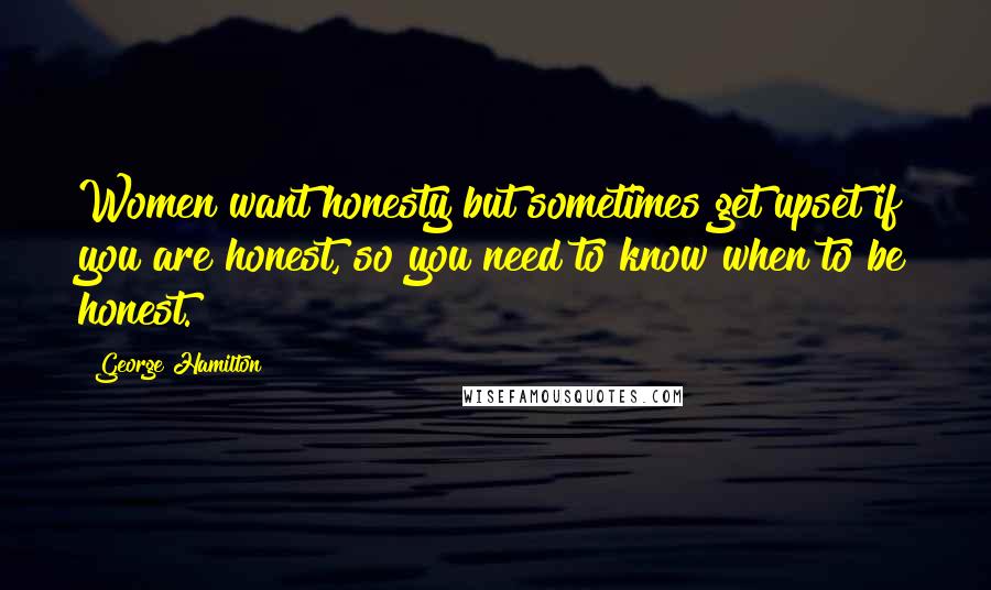 George Hamilton Quotes: Women want honesty but sometimes get upset if you are honest, so you need to know when to be honest.
