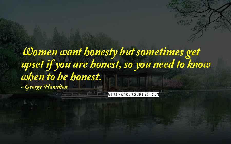 George Hamilton Quotes: Women want honesty but sometimes get upset if you are honest, so you need to know when to be honest.