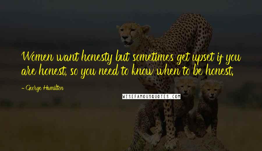George Hamilton Quotes: Women want honesty but sometimes get upset if you are honest, so you need to know when to be honest.
