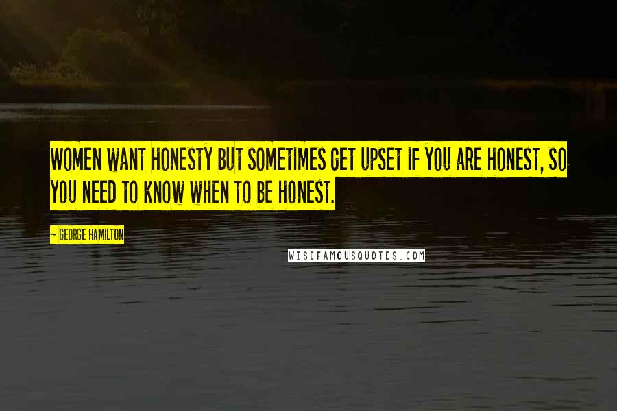 George Hamilton Quotes: Women want honesty but sometimes get upset if you are honest, so you need to know when to be honest.