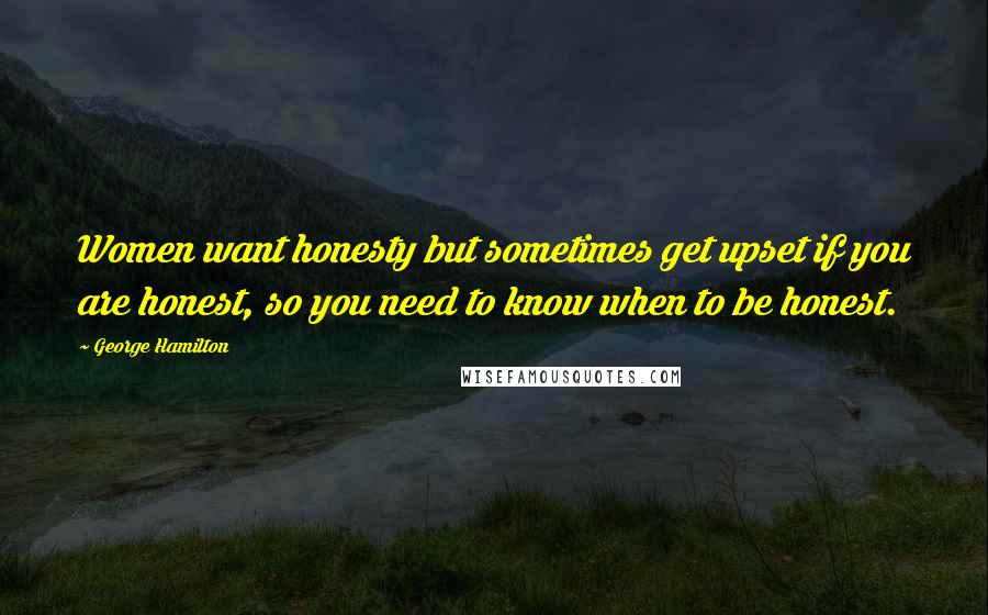 George Hamilton Quotes: Women want honesty but sometimes get upset if you are honest, so you need to know when to be honest.