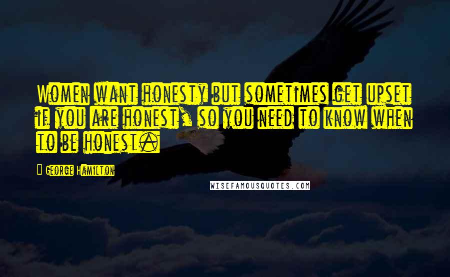 George Hamilton Quotes: Women want honesty but sometimes get upset if you are honest, so you need to know when to be honest.
