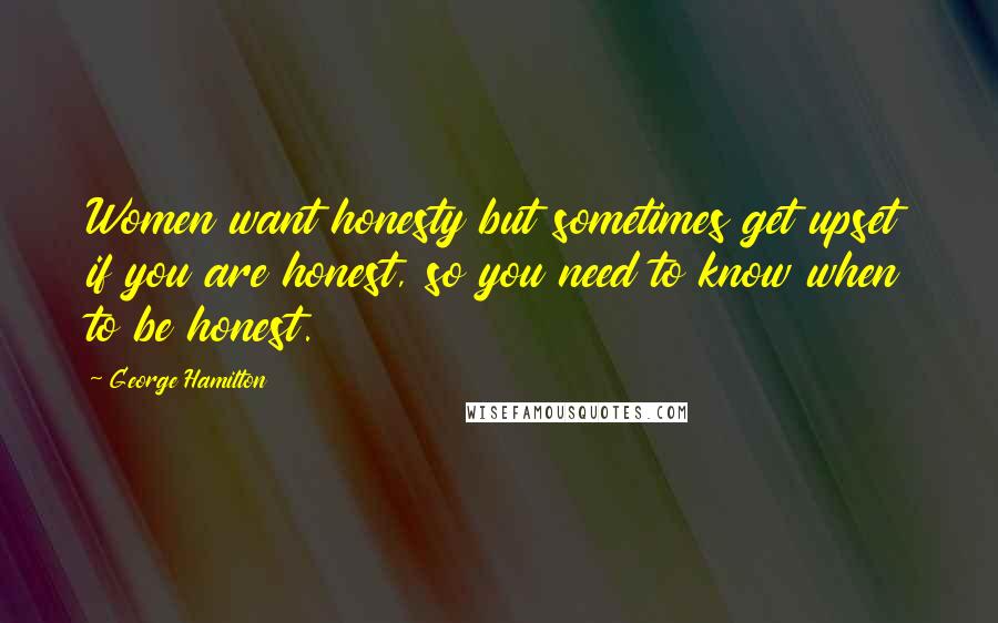 George Hamilton Quotes: Women want honesty but sometimes get upset if you are honest, so you need to know when to be honest.