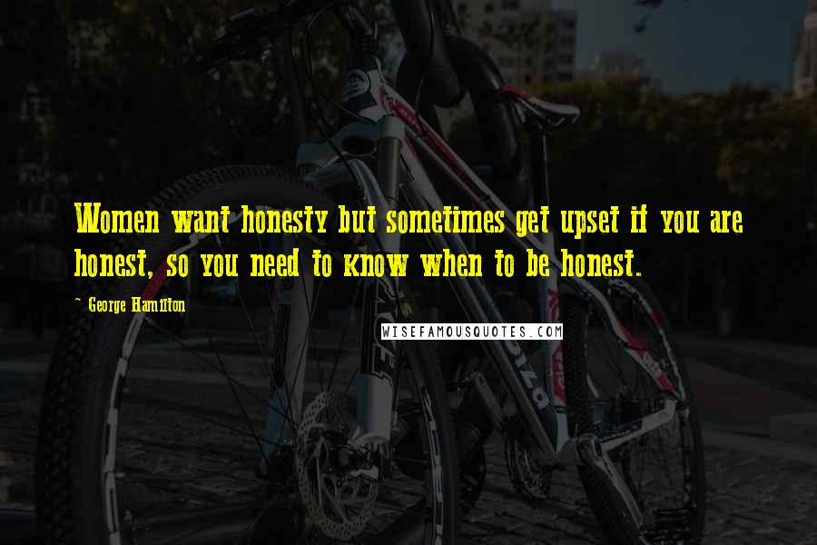 George Hamilton Quotes: Women want honesty but sometimes get upset if you are honest, so you need to know when to be honest.