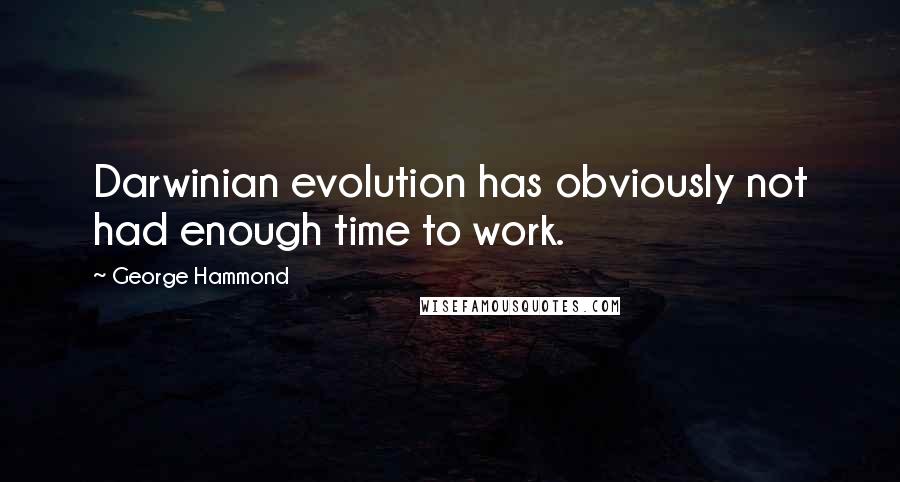George Hammond Quotes: Darwinian evolution has obviously not had enough time to work.