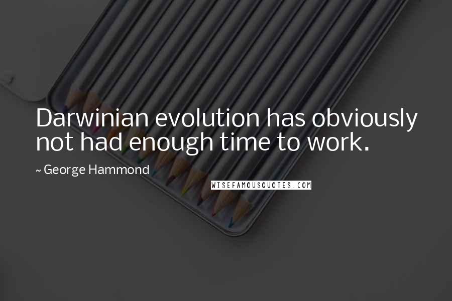 George Hammond Quotes: Darwinian evolution has obviously not had enough time to work.