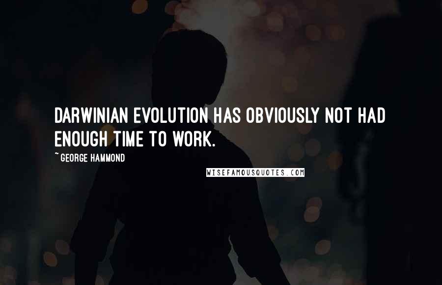 George Hammond Quotes: Darwinian evolution has obviously not had enough time to work.