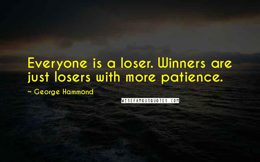 George Hammond Quotes: Everyone is a loser. Winners are just losers with more patience.