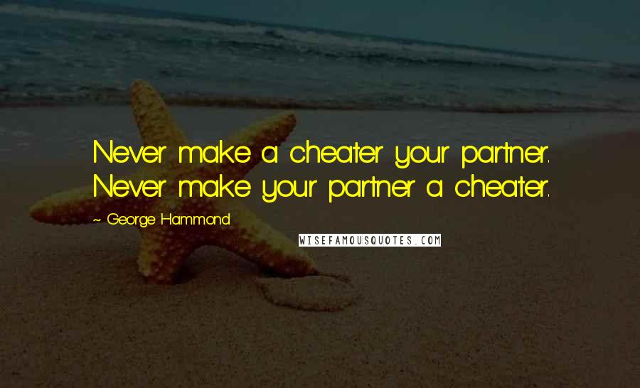 George Hammond Quotes: Never make a cheater your partner. Never make your partner a cheater.