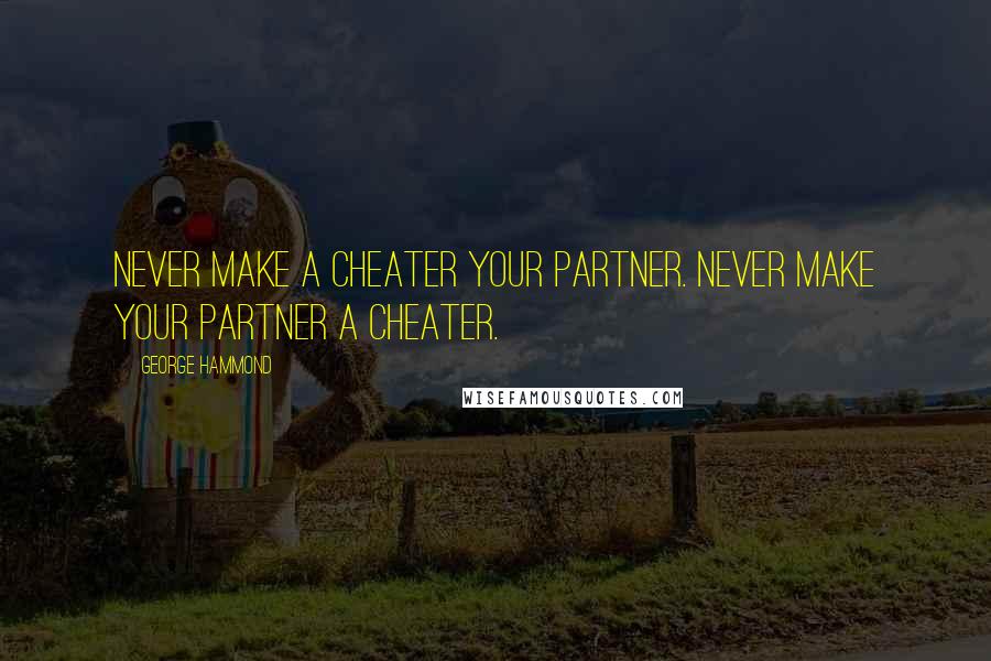 George Hammond Quotes: Never make a cheater your partner. Never make your partner a cheater.