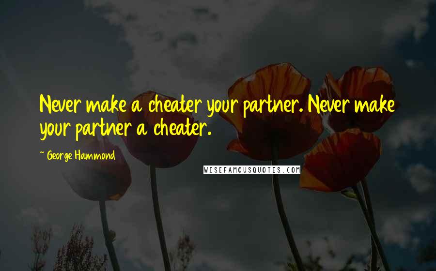 George Hammond Quotes: Never make a cheater your partner. Never make your partner a cheater.