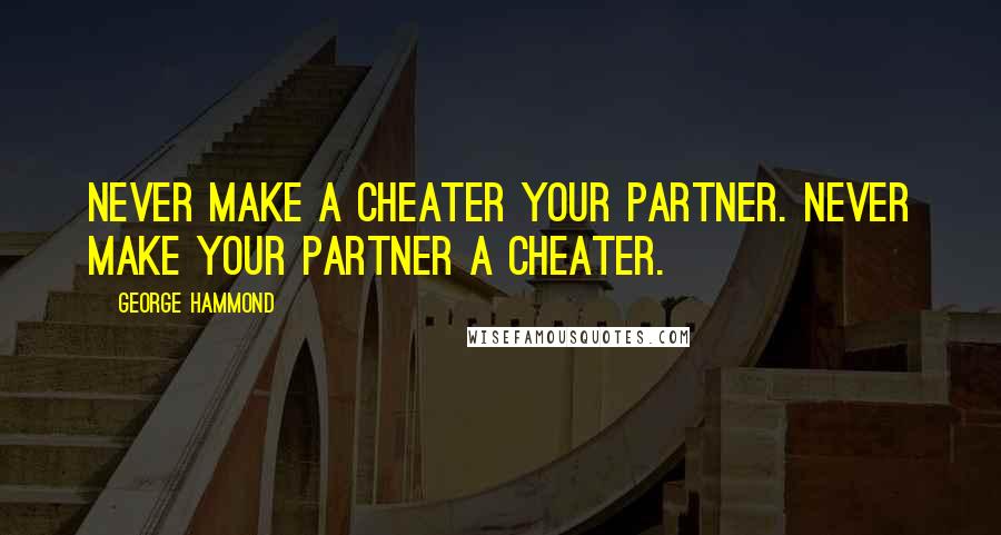 George Hammond Quotes: Never make a cheater your partner. Never make your partner a cheater.