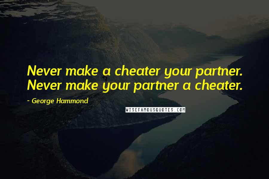 George Hammond Quotes: Never make a cheater your partner. Never make your partner a cheater.