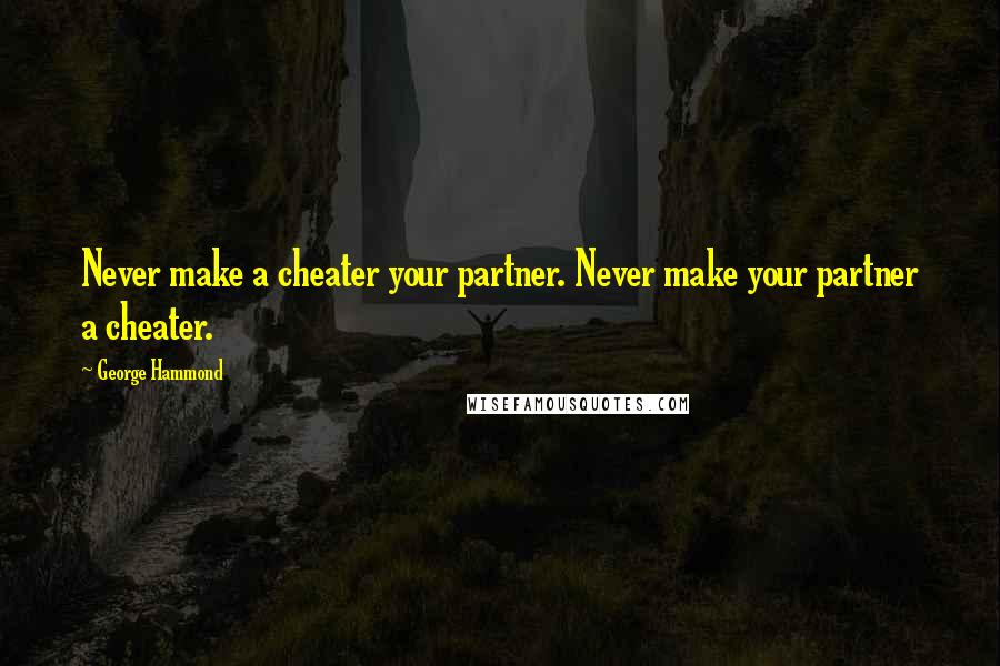 George Hammond Quotes: Never make a cheater your partner. Never make your partner a cheater.