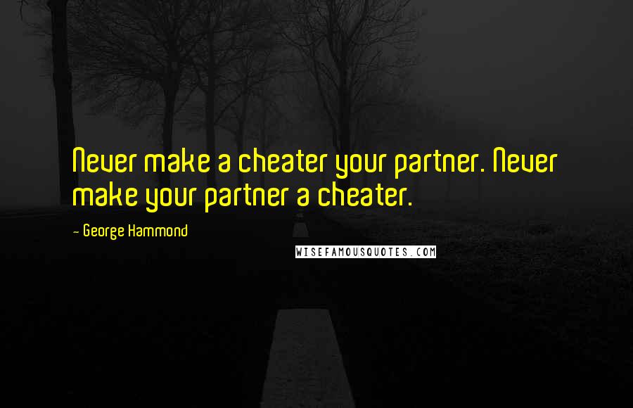 George Hammond Quotes: Never make a cheater your partner. Never make your partner a cheater.