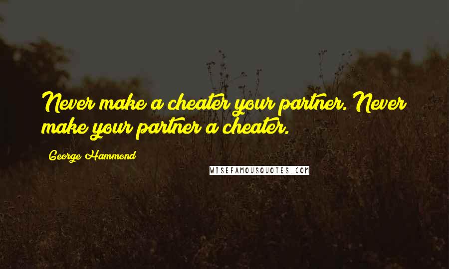 George Hammond Quotes: Never make a cheater your partner. Never make your partner a cheater.